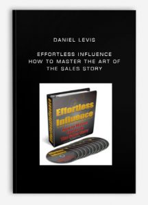 Daniel Levis - Effortless Influence - How to Master the Art of The Sales Story