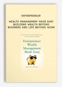 Entrepreneur Wealth Management Made Easy - Building Wealth Beyond Business and Life Beyond Work
