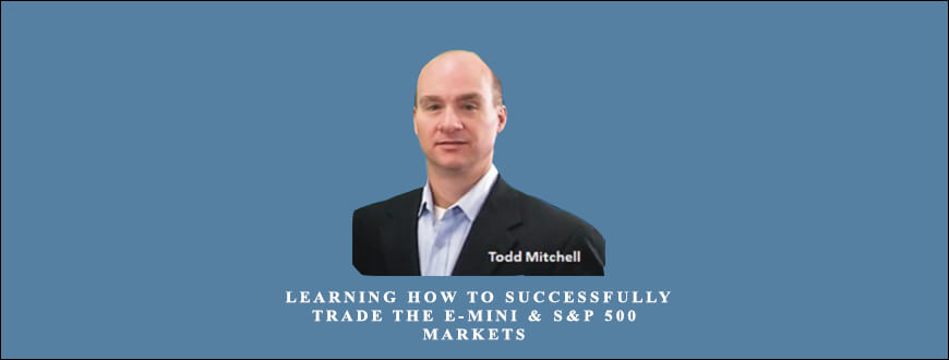 Todd Mitchell – Learning How to Successfully Trade the E-mini & S&P 500 Markets